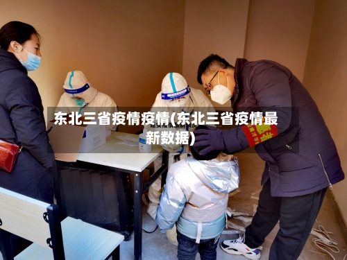 东北三省疫情疫情(东北三省疫情最新数据)-第2张图片