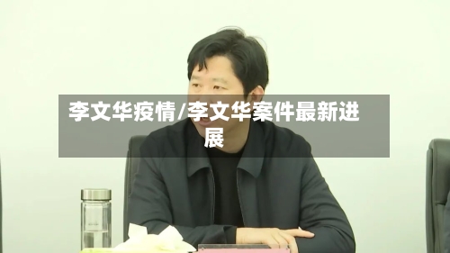 李文华疫情/李文华案件最新进展-第3张图片