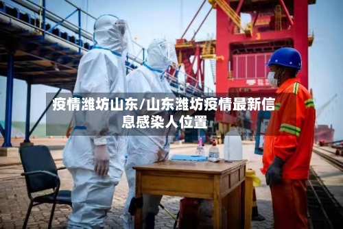 疫情潍坊山东/山东潍坊疫情最新信息感染人位置-第2张图片