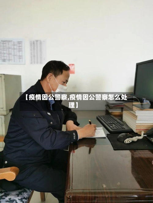 【疫情因公警察,疫情因公警察怎么处理】-第1张图片