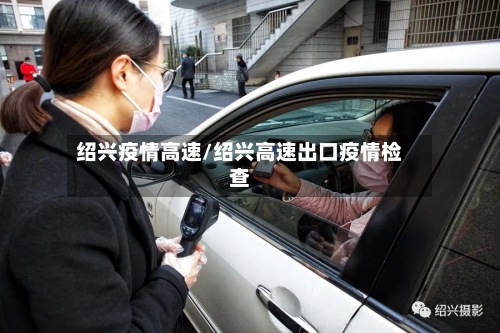 绍兴疫情高速/绍兴高速出口疫情检查-第1张图片