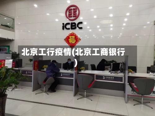 北京工行疫情(北京工商银行)-第1张图片