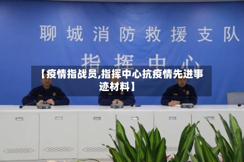 【疫情指战员,指挥中心抗疫情先进事迹材料】-第2张图片