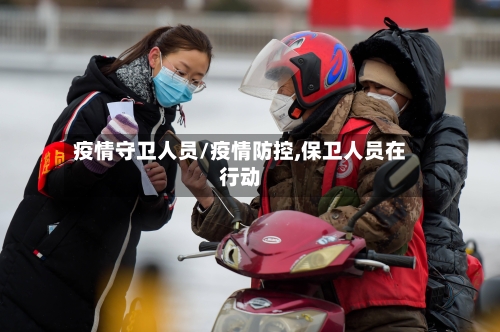 疫情守卫人员/疫情防控,保卫人员在行动-第1张图片