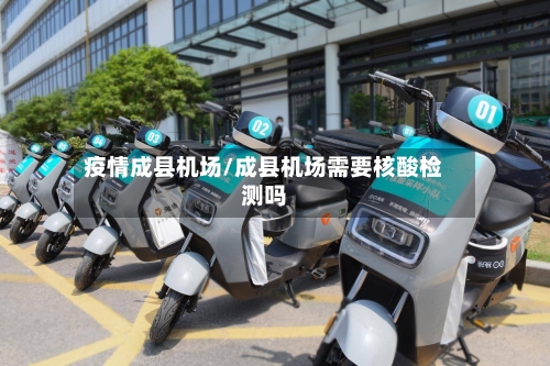 疫情成县机场/成县机场需要核酸检测吗-第3张图片