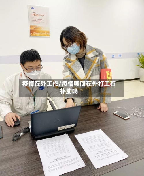 疫情在外工作/疫情期间在外打工有补助吗-第2张图片