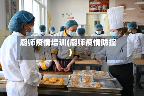 厨师疫情培训(厨师疫情防控)-第1张图片