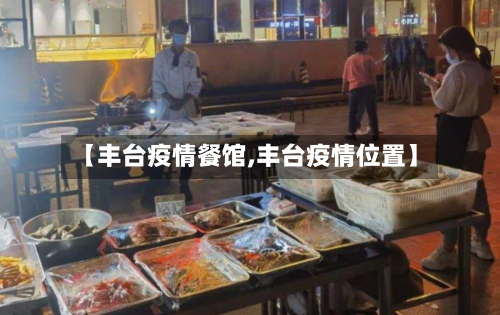 【丰台疫情餐馆,丰台疫情位置】-第1张图片