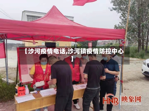 【沙河疫情电话,沙河镇疫情防控中心】-第1张图片