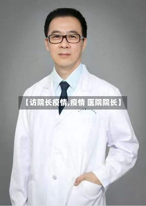 【访院长疫情,疫情 医院院长】-第2张图片