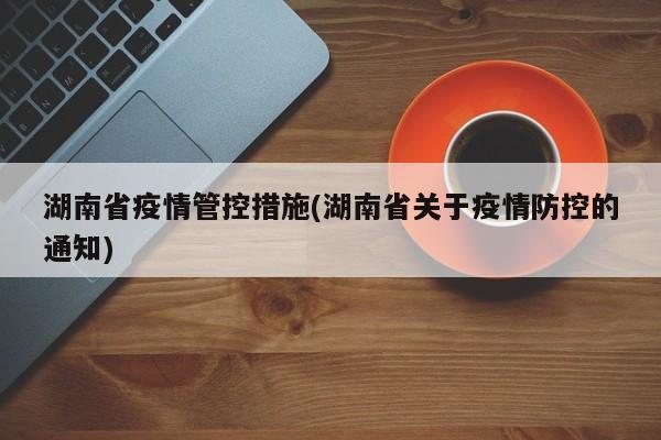 湖南省疫情管控措施(湖南省关于疫情防控的通知)