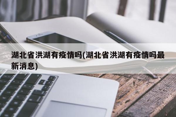 湖北省洪湖有疫情吗(湖北省洪湖有疫情吗最新消息)