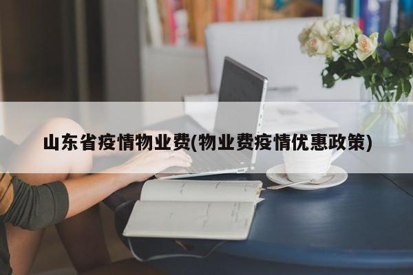 山东省疫情物业费(物业费疫情优惠政策)