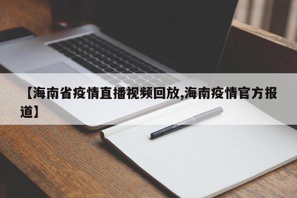 【海南省疫情直播视频回放,海南疫情官方报道】
