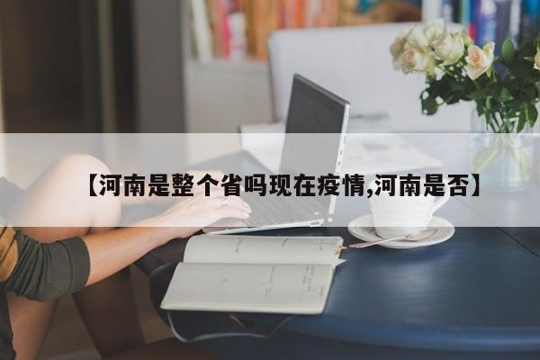 【河南是整个省吗现在疫情,河南是否】