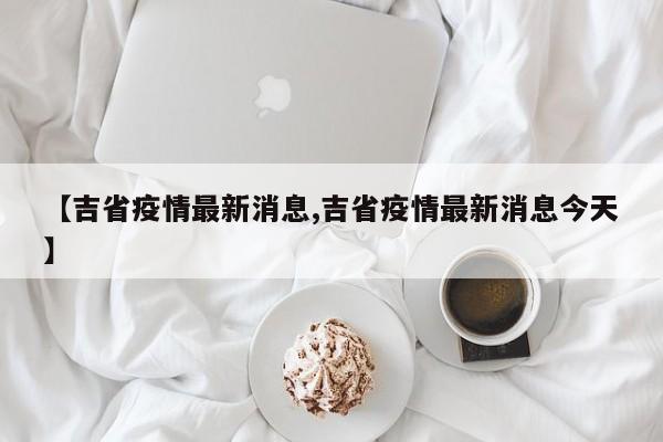 【吉省疫情最新消息,吉省疫情最新消息今天】