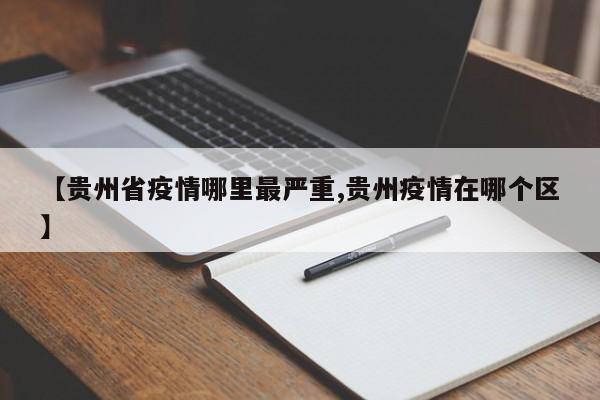 【贵州省疫情哪里最严重,贵州疫情在哪个区】