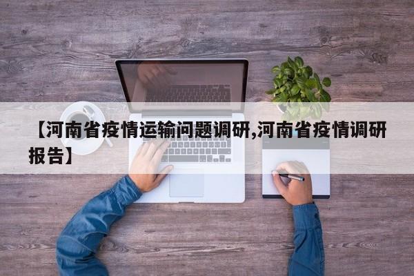 【河南省疫情运输问题调研,河南省疫情调研报告】