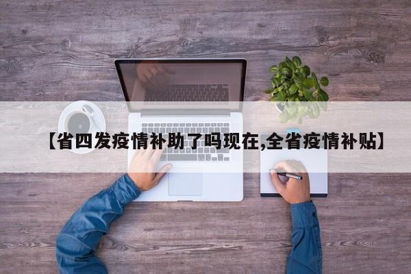 【省四发疫情补助了吗现在,全省疫情补贴】