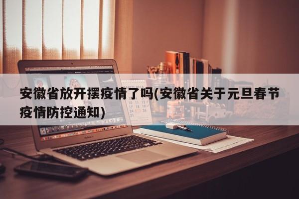 安徽省放开摆疫情了吗(安徽省关于元旦春节疫情防控通知)