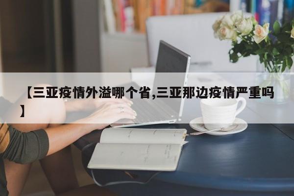 【三亚疫情外溢哪个省,三亚那边疫情严重吗】