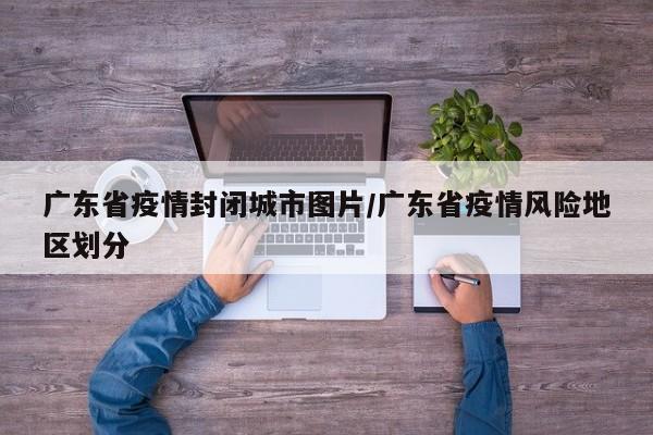 广东省疫情封闭城市图片/广东省疫情风险地区划分