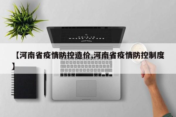 【河南省疫情防控造价,河南省疫情防控制度】