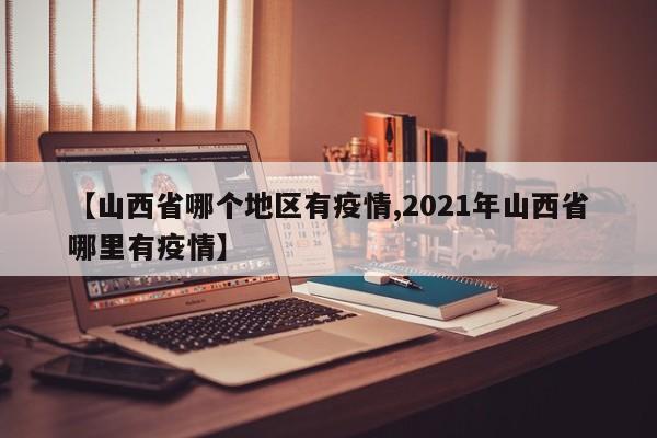 【山西省哪个地区有疫情,2021年山西省哪里有疫情】