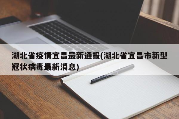 湖北省疫情宜昌最新通报(湖北省宜昌市新型冠状病毒最新消息)