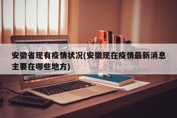 安徽省现有疫情状况(安徽现在疫情最新消息主要在哪些地方)