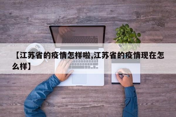 【江苏省的疫情怎样啦,江苏省的疫情现在怎么样】