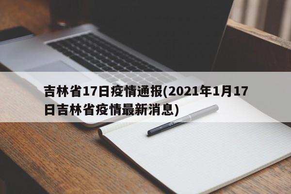 吉林省17日疫情通报(2021年1月17日吉林省疫情最新消息)