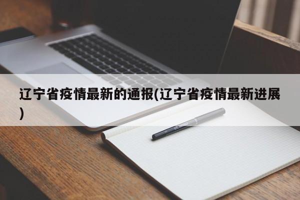 辽宁省疫情最新的通报(辽宁省疫情最新进展)