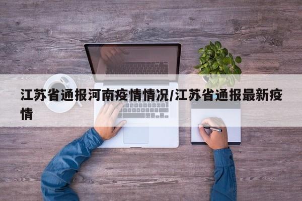 江苏省通报河南疫情情况/江苏省通报最新疫情