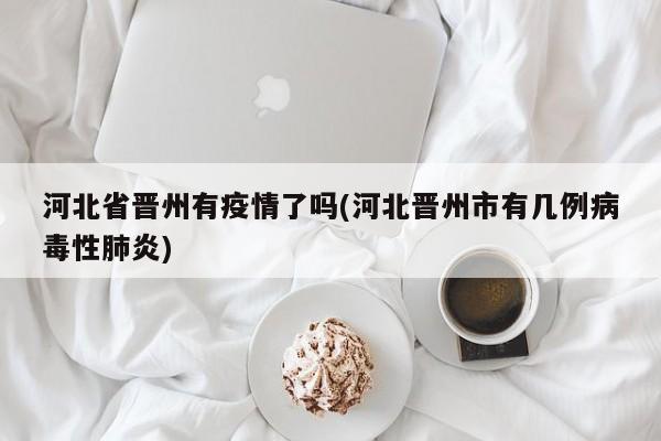河北省晋州有疫情了吗(河北晋州市有几例病毒性肺炎)