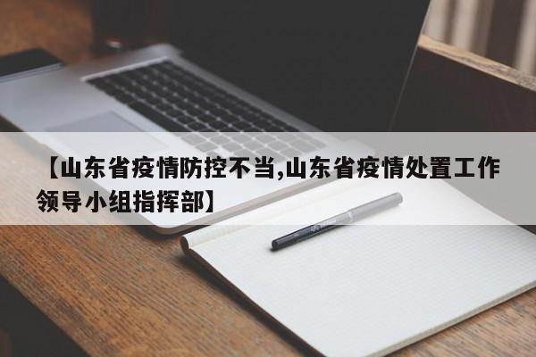 【山东省疫情防控不当,山东省疫情处置工作领导小组指挥部】