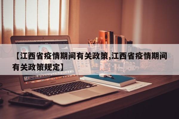【江西省疫情期间有关政策,江西省疫情期间有关政策规定】