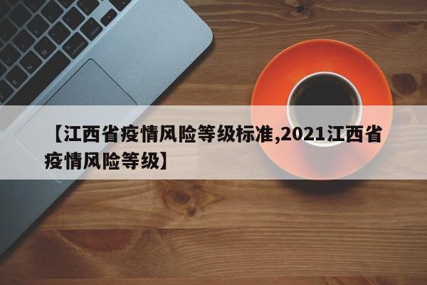【江西省疫情风险等级标准,2021江西省疫情风险等级】