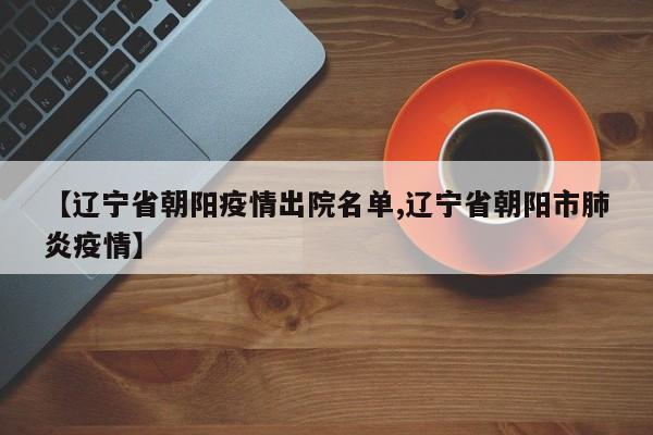 【辽宁省朝阳疫情出院名单,辽宁省朝阳市肺炎疫情】