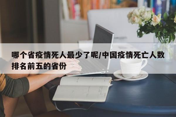 哪个省疫情死人最少了呢/中国疫情死亡人数排名前五的省份