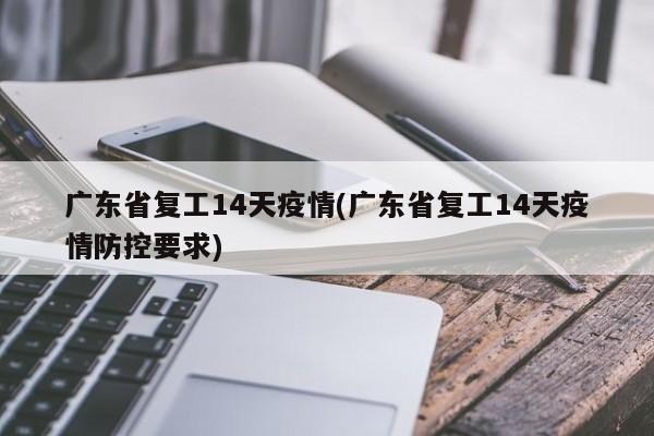 广东省复工14天疫情(广东省复工14天疫情防控要求)
