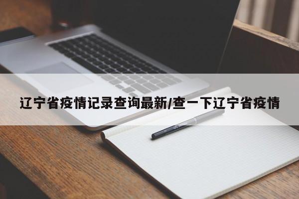 辽宁省疫情记录查询最新/查一下辽宁省疫情