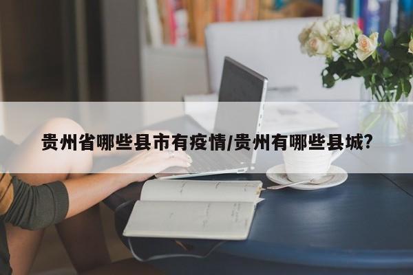 贵州省哪些县市有疫情/贵州有哪些县城?