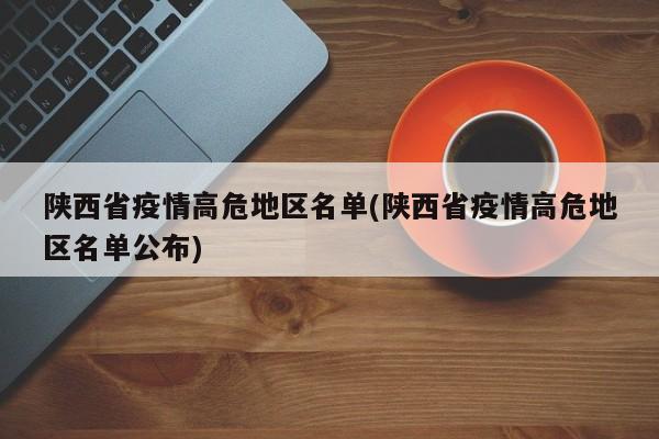 陕西省疫情高危地区名单(陕西省疫情高危地区名单公布)