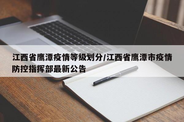 江西省鹰潭疫情等级划分/江西省鹰潭市疫情防控指挥部最新公告