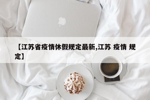 【江苏省疫情休假规定最新,江苏 疫情 规定】