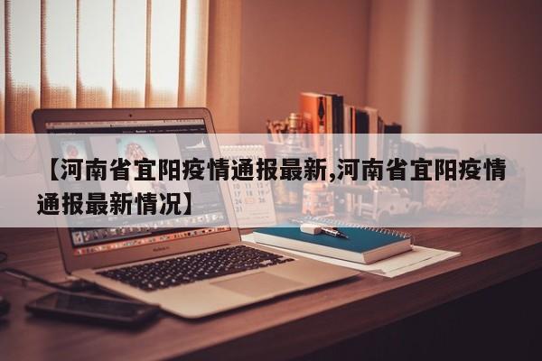【河南省宜阳疫情通报最新,河南省宜阳疫情通报最新情况】