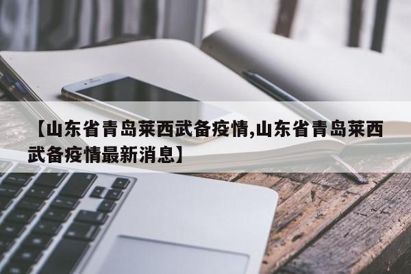 【山东省青岛莱西武备疫情,山东省青岛莱西武备疫情最新消息】