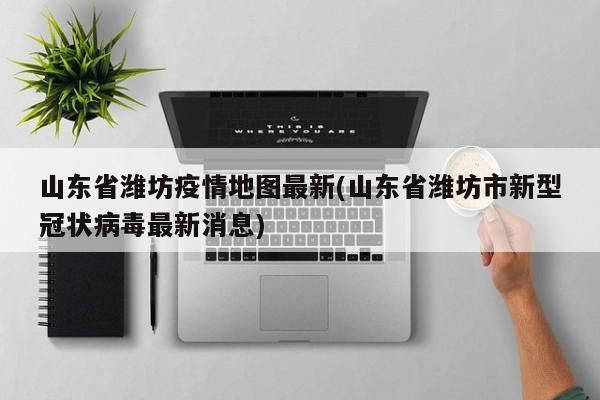 山东省潍坊疫情地图最新(山东省潍坊市新型冠状病毒最新消息)