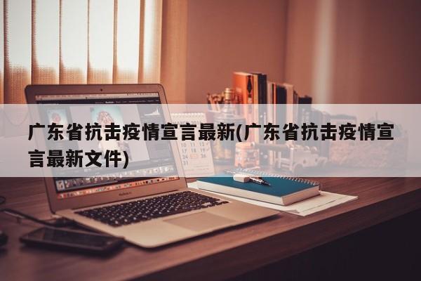 广东省抗击疫情宣言最新(广东省抗击疫情宣言最新文件)